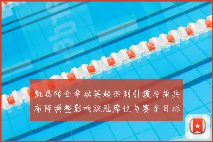 凯恩转会牵动英超热刺引援与排兵布阵调整影响欧冠席位与赛季目标