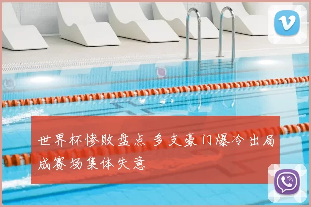 世界杯惨败盘点 多支豪门爆冷出局成赛场集体失意