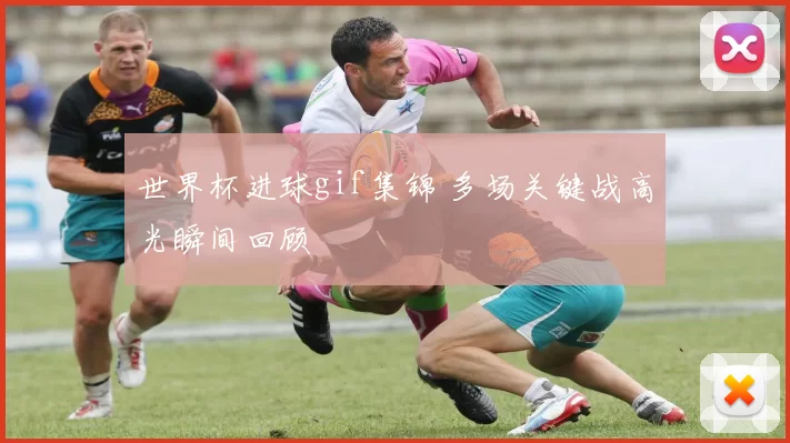 世界杯进球gif集锦 多场关键战高光瞬间回顾