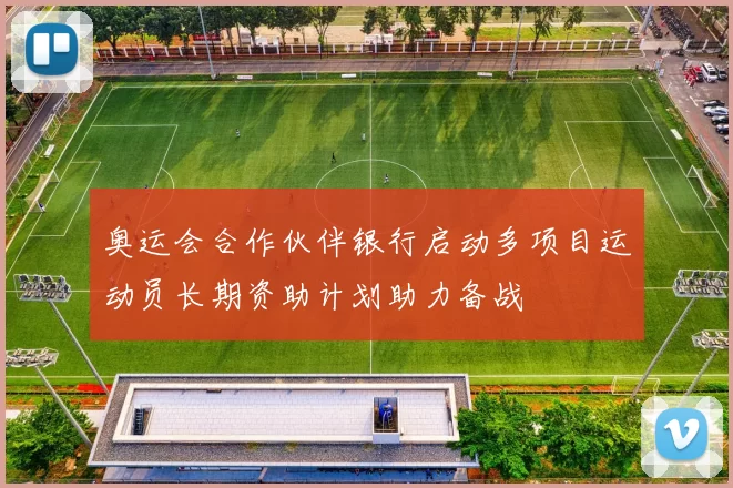 奥运会合作伙伴银行启动多项目运动员长期资助计划助力备战