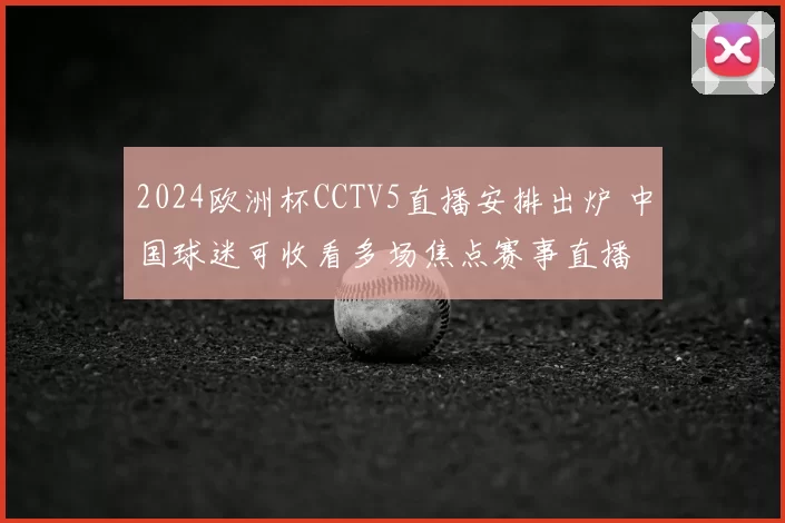 2024欧洲杯CCTV5直播安排出炉 中国球迷可收看多场焦点赛事直播