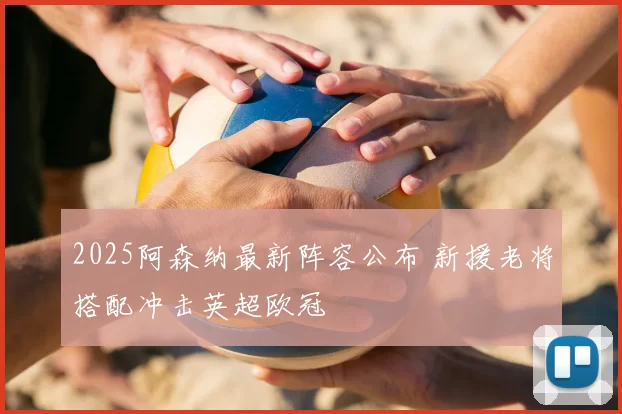 2025阿森纳最新阵容公布 新援老将搭配冲击英超欧冠