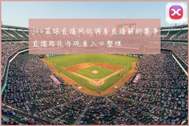 jrs篮球直播网低调看直播解析赛事直播路径与观看入口整理