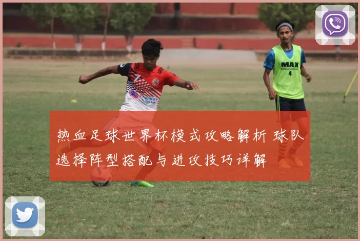 热血足球世界杯模式攻略解析 球队选择阵型搭配与进攻技巧详解