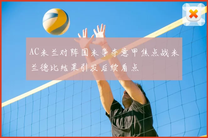 AC米兰对阵国米争夺意甲焦点战米兰德比结果引发后续看点