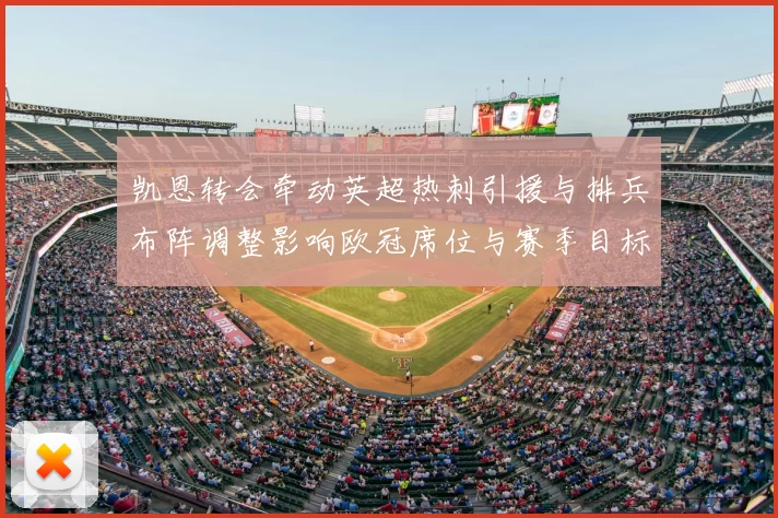 凯恩转会牵动英超热刺引援与排兵布阵调整影响欧冠席位与赛季目标