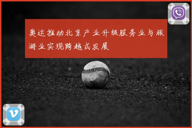 奥运推动北京产业升级服务业与旅游业实现跨越式发展