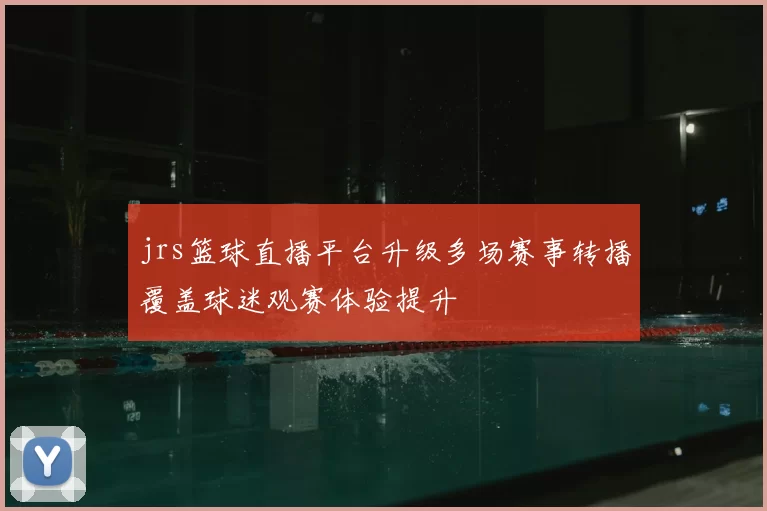 jrs篮球直播平台升级多场赛事转播覆盖球迷观赛体验提升