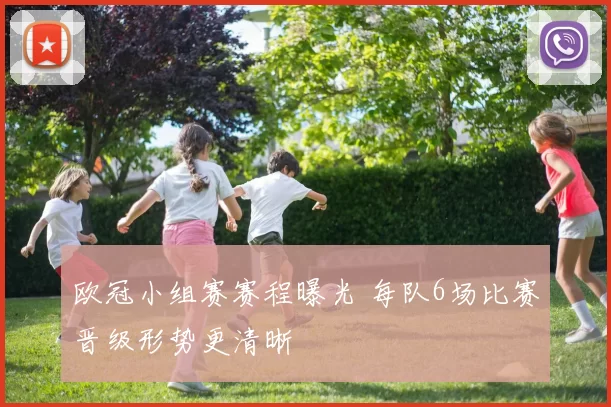 欧冠小组赛赛程曝光 每队6场比赛晋级形势更清晰