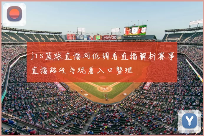 jrs篮球直播网低调看直播解析赛事直播路径与观看入口整理