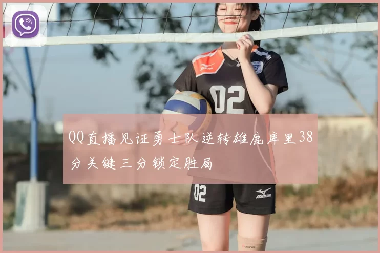 QQ直播见证勇士队逆转雄鹿库里38分关键三分锁定胜局