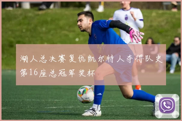 湖人总决赛复仇凯尔特人夺得队史第16座总冠军奖杯