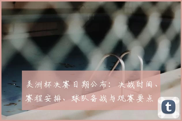 美洲杯决赛日期公布：决战时间、赛程安排、球队备战与观赛要点