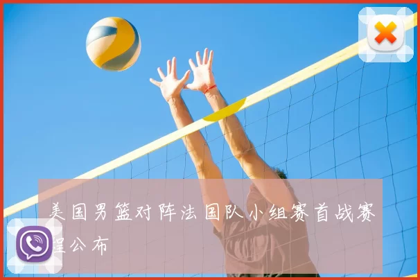 美国男篮对阵法国队小组赛首战赛程公布