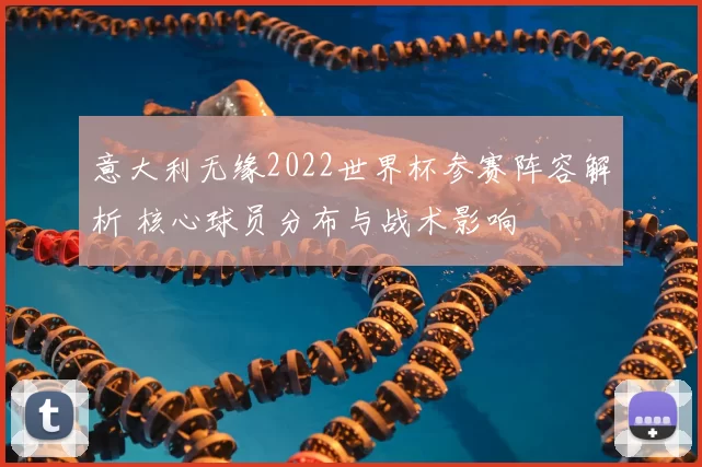 意大利无缘2022世界杯参赛阵容解析 核心球员分布与战术影响