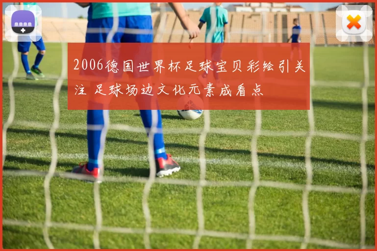 2006德国世界杯足球宝贝彩绘引关注 足球场边文化元素成看点