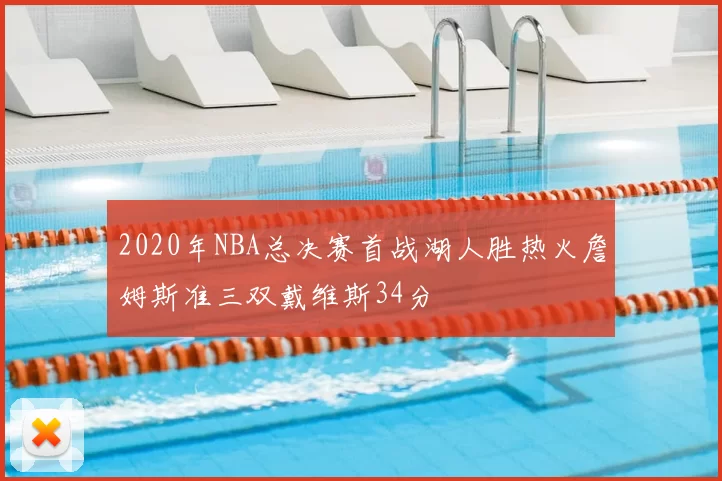 2020年NBA总决赛首战湖人胜热火詹姆斯准三双戴维斯34分