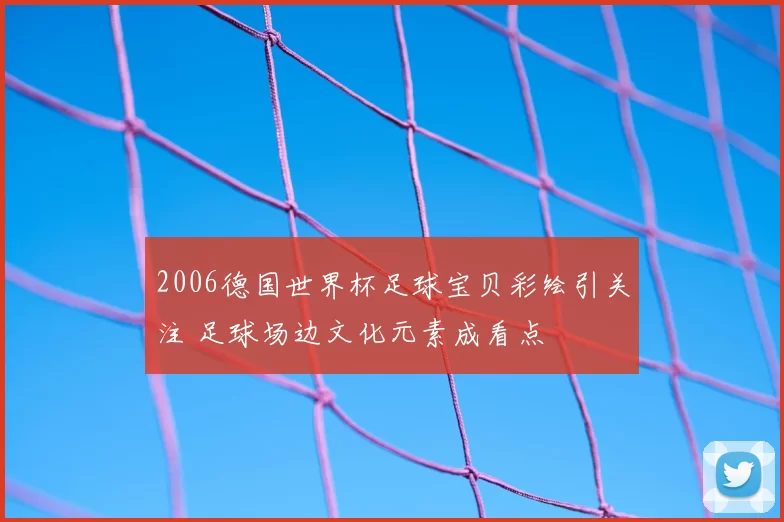 2006德国世界杯足球宝贝彩绘引关注 足球场边文化元素成看点