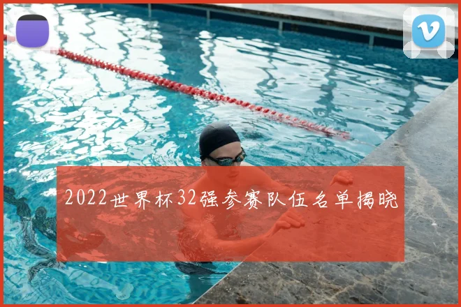 2022世界杯32强参赛队伍名单揭晓
