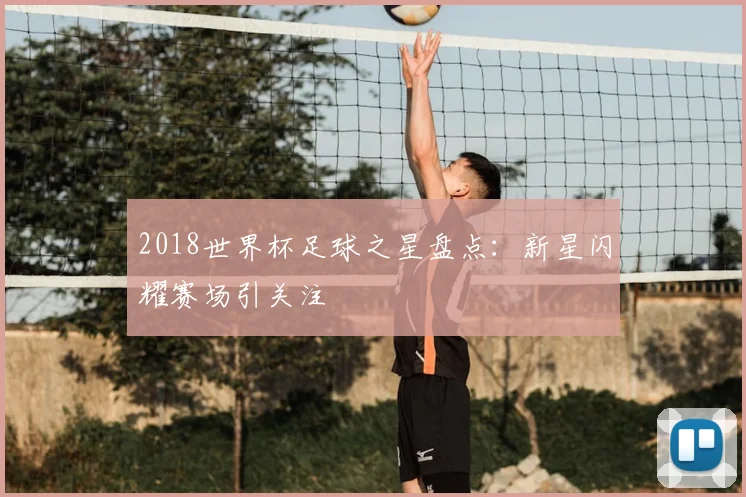 2018世界杯足球之星盘点:新星闪耀赛场引关注