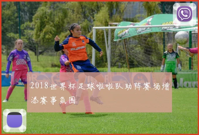 2018世界杯足球啦啦队助阵赛场增添赛事氛围