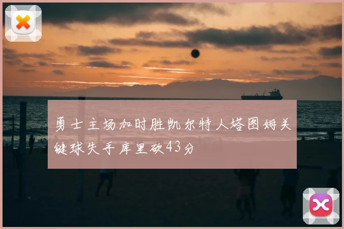 勇士主场加时胜凯尔特人塔图姆关键球失手库里砍43分