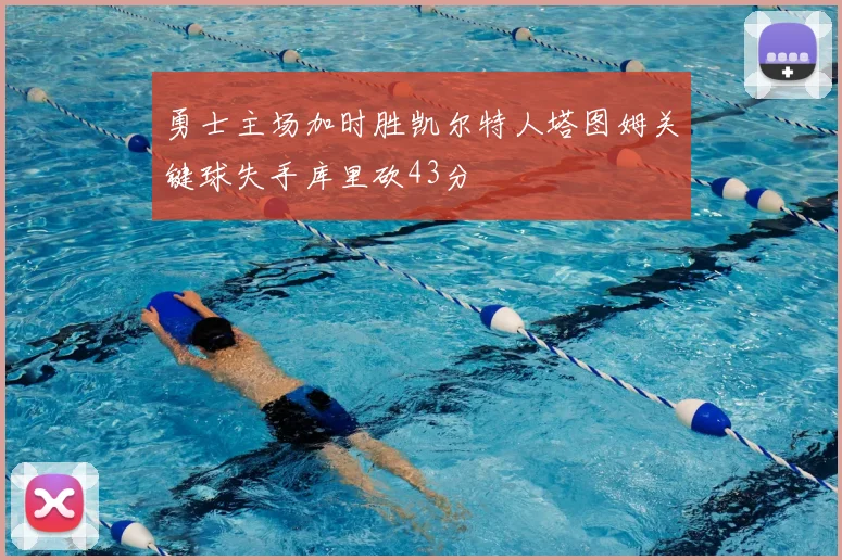 勇士主场加时胜凯尔特人塔图姆关键球失手库里砍43分