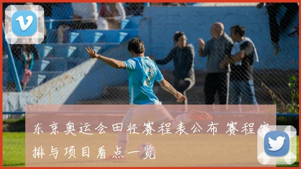 东京奥运会田径赛程表公布 赛程安排与项目看点一览