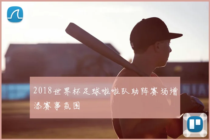2018世界杯足球啦啦队助阵赛场增添赛事氛围