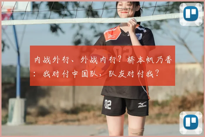 内战外行、外战内行?桥本帆乃香:我对付中国队,队友对付我?