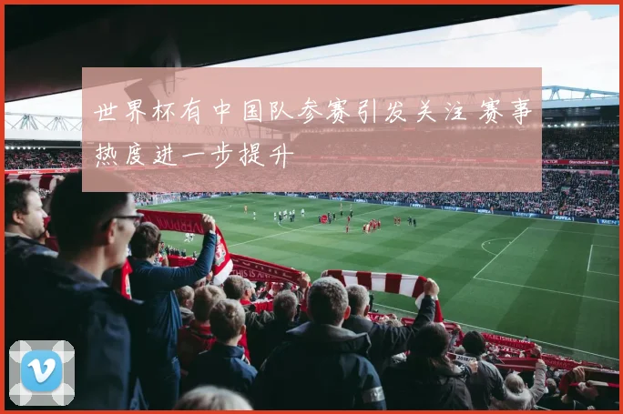 世界杯有中国队参赛引发关注 赛事热度进一步提升